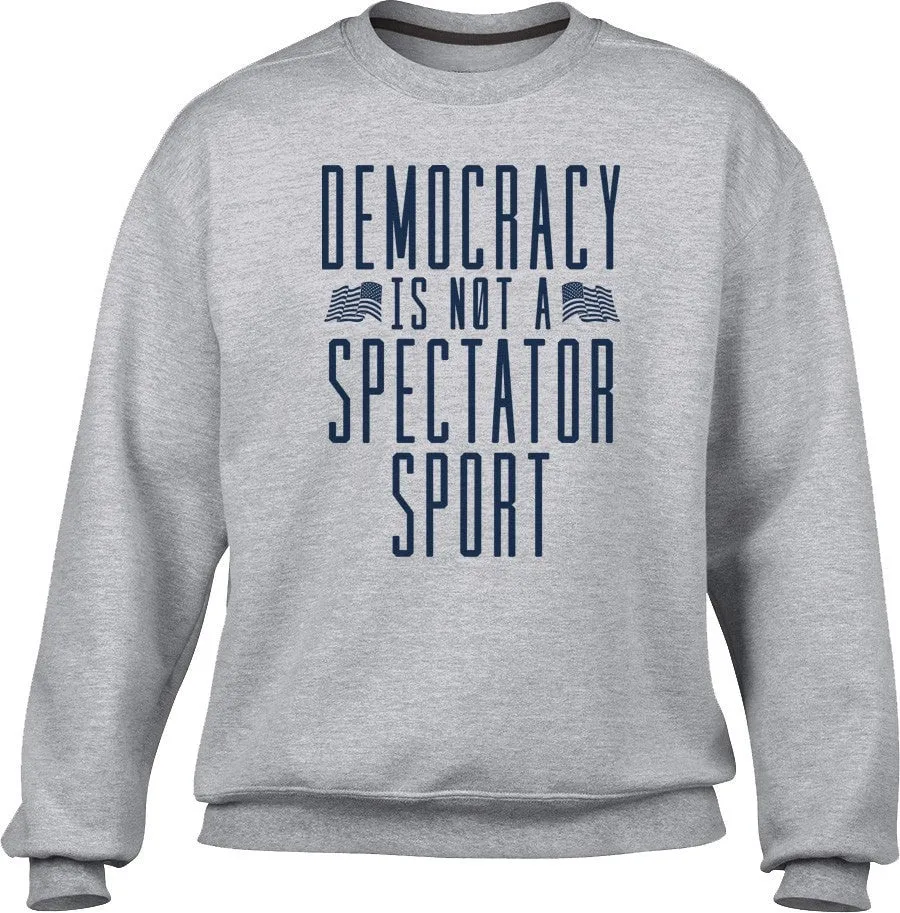 Unisex Democracy Is Not a Spectator Sport Sweatshirt - Protest Shirt